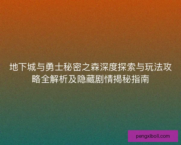 地下城与勇士秘密之森深度探索与玩法攻略全解析及隐藏剧情揭秘指南