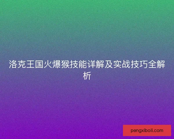 洛克王国火爆猴技能详解及实战技巧全解析